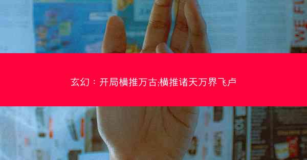 玄幻：开局横推万古;横推诸天万界飞卢