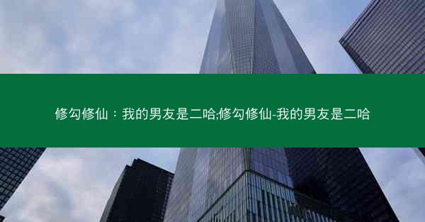 修勾修仙：我的男友是二哈;修勾修仙-我的男友是二哈