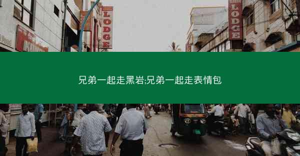 兄弟一起走黑岩;兄弟一起走表情包