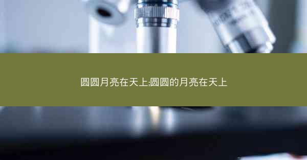 圆圆月亮在天上;圆圆的月亮在天上