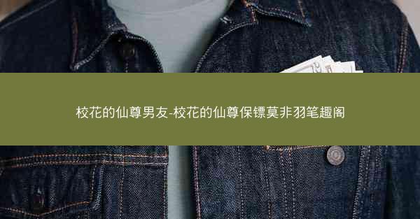 校花的仙尊男友-校花的仙尊保镖莫非羽笔趣阁