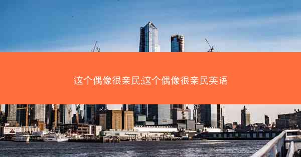 这个偶像很亲民;这个偶像很亲民英语