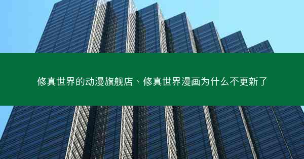 修真世界的动漫旗舰店、修真世界漫画为什么不更新了 修真世界的动漫旗舰店、修真世界漫画为什么不更新了