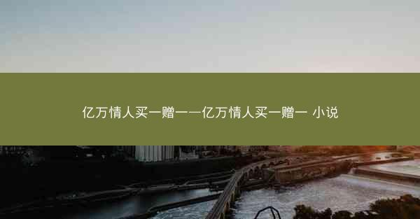 亿万情人买一赠一—亿万情人买一赠一 小说