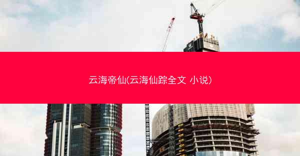 云海帝仙(云海仙踪全文 小说)
