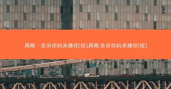 再熊，告诉你妈来揍你[综];再熊,告诉你妈来揍你[综]