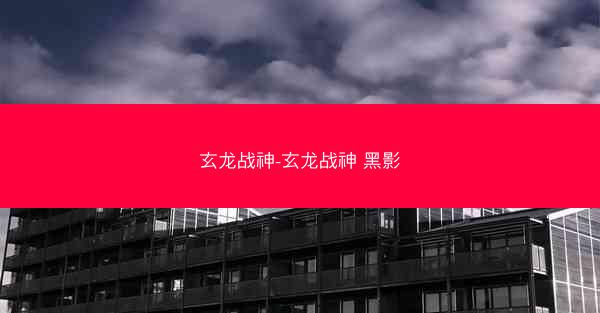 玄龙战神-玄龙战神 黑影