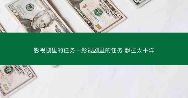 影视剧里的任务—影视剧里的任务 飘过太平洋