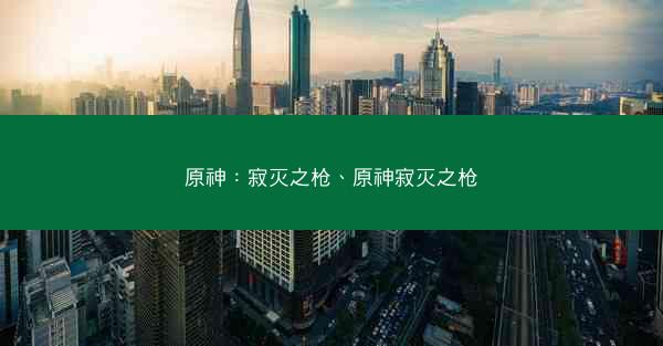 原神：寂灭之枪、原神寂灭之枪