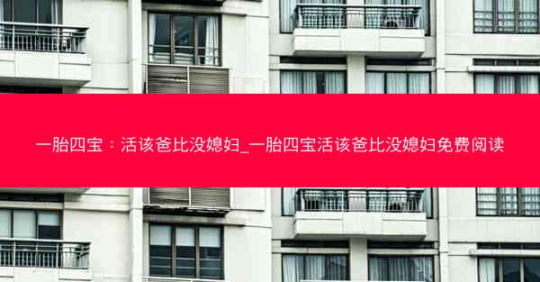一胎四宝：活该爸比没媳妇_一胎四宝活该爸比没媳妇免费阅读
