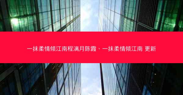 一抹柔情倾江南程漓月陈霞、一抹柔情倾江南 更新
