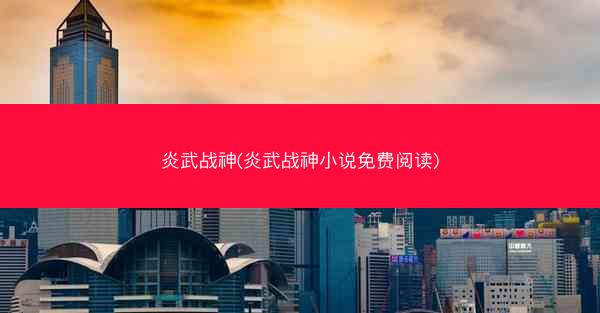 炎武战神(炎武战神小说免费阅读)