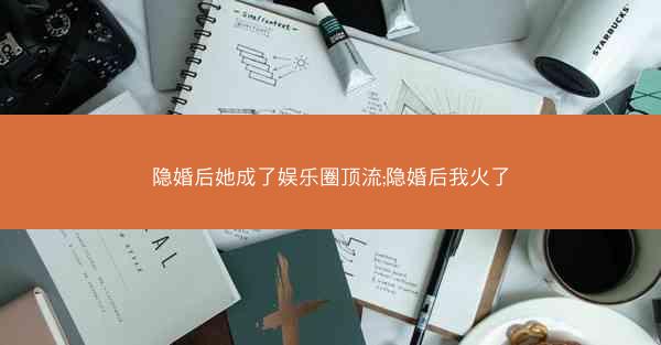 隐婚后她成了娱乐圈顶流;隐婚后我火了