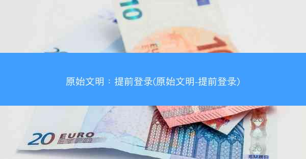 原始文明：提前登录(原始文明-提前登录)