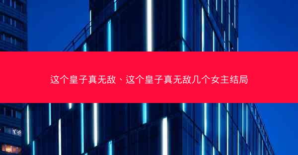这个皇子真无敌、这个皇子真无敌几个女主结局
