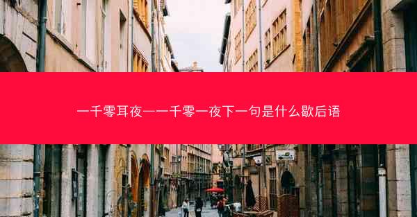 一千零耳夜—一千零一夜下一句是什么歇后语 一千零耳夜—一千零一夜下一句是什么歇后语