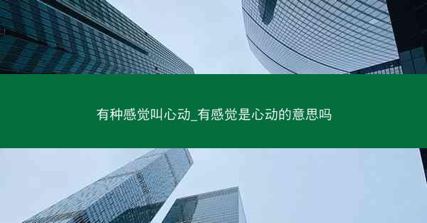 有种感觉叫心动_有感觉是心动的意思吗 有种感觉叫心动_有感觉是心动的意思吗