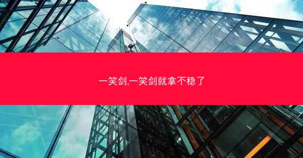 一笑剑,一笑剑就拿不稳了