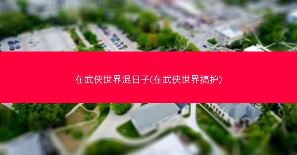 在武侠世界混日子(在武侠世界搞护)