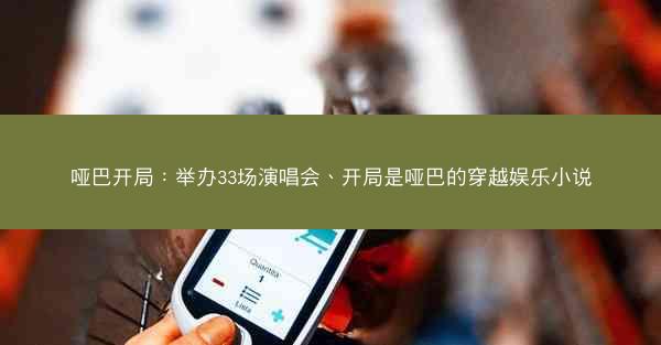哑巴开局：举办33场演唱会、开局是哑巴的穿越娱乐小说