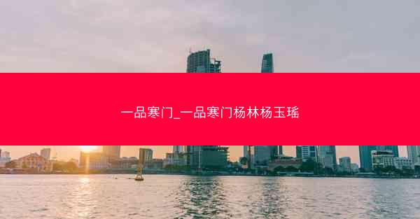 一品寒门_一品寒门杨林杨玉瑶