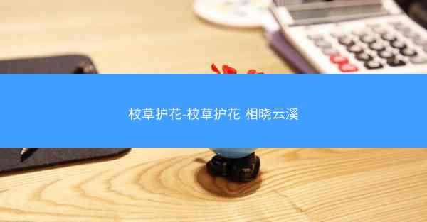 校草护花-校草护花 相晓云溪