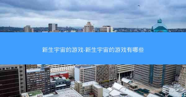 新生宇宙的游戏-新生宇宙的游戏有哪些