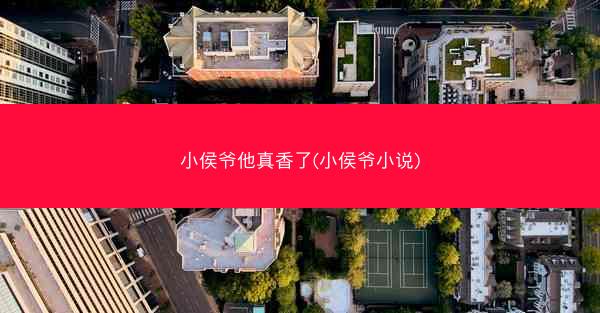 小侯爷他真香了(小侯爷小说)
