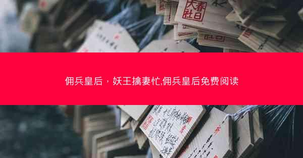 佣兵皇后，妖王擒妻忙,佣兵皇后免费阅读