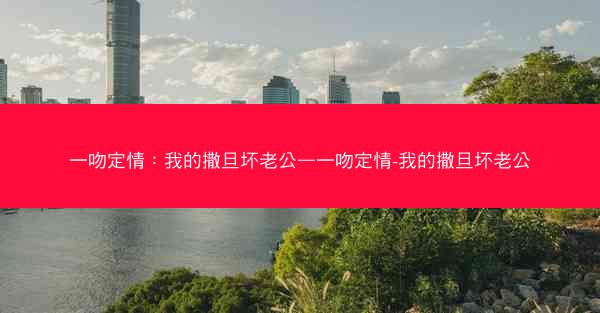 一吻定情：我的撒旦坏老公—一吻定情-我的撒旦坏老公