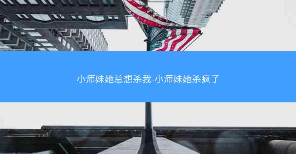 小师妹她总想杀我-小师妹她杀疯了
