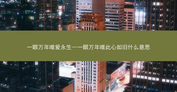 一眼万年唯爱永生—一眼万年唯此心如旧什么意思