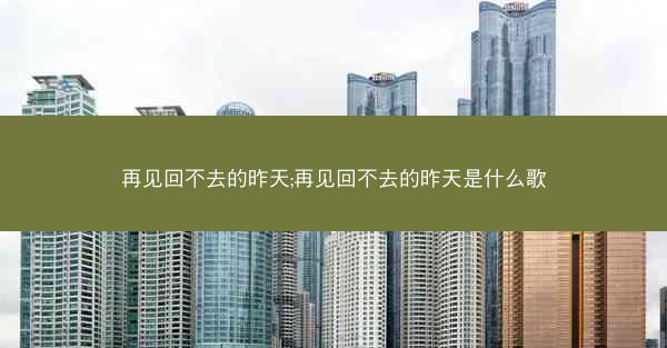再见回不去的昨天;再见回不去的昨天是什么歌