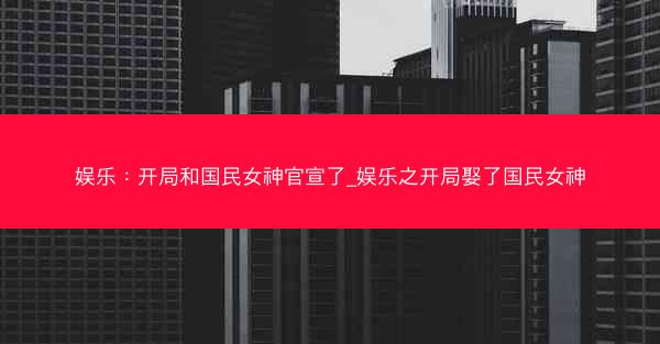娱乐：开局和国民女神官宣了_娱乐之开局娶了国民女神