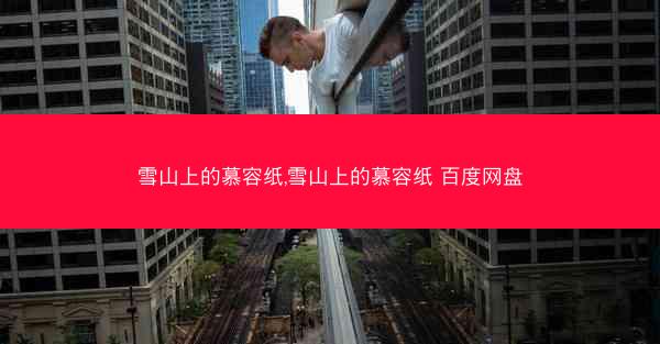 雪山上的慕容纸,雪山上的慕容纸 百度网盘