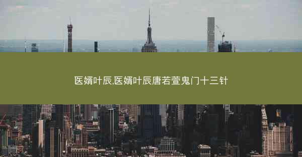 医婿叶辰,医婿叶辰唐若萱鬼门十三针