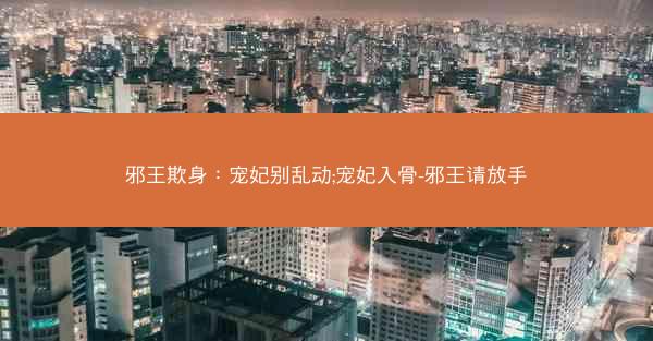邪王欺身：宠妃别乱动;宠妃入骨-邪王请放手