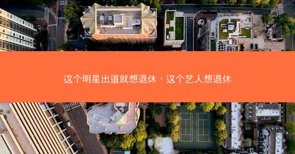 这个明星出道就想退休、这个艺人想退休