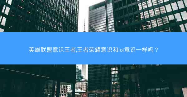 英雄联盟意识王者,王者荣耀意识和lol意识一样吗？