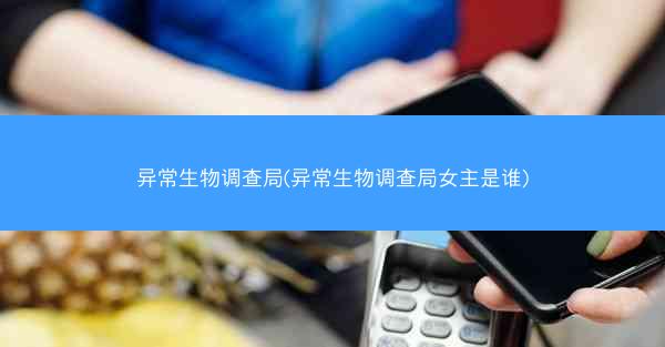 异常生物调查局(异常生物调查局女主是谁) 异常生物调查局(异常生物调查局女主是谁)