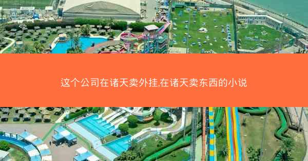 这个公司在诸天卖外挂,在诸天卖东西的小说
