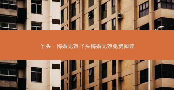 丫头，悔婚无效;丫头悔婚无效免费阅读