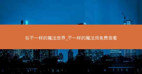 在不一样的魔法世界_不一样的魔法师免费观看