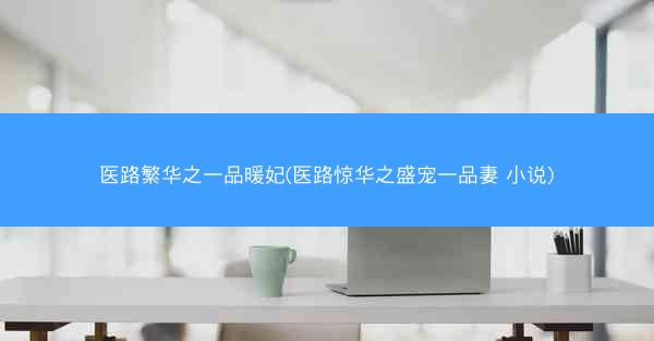 医路繁华之一品暖妃(医路惊华之盛宠一品妻 小说) 医路繁华之一品暖妃(医路惊华之盛宠一品妻 小说)