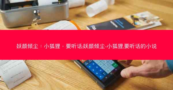 妖颜倾尘：小狐狸，要听话;妖颜倾尘-小狐狸,要听话的小说