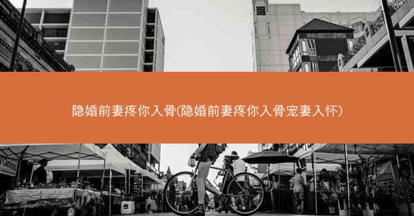 隐婚前妻疼你入骨(隐婚前妻疼你入骨宠妻入怀)