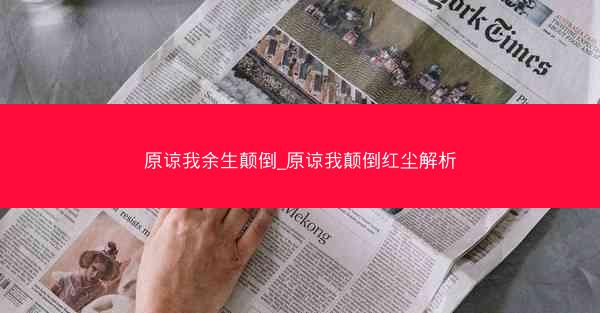 原谅我余生颠倒_原谅我颠倒红尘解析
