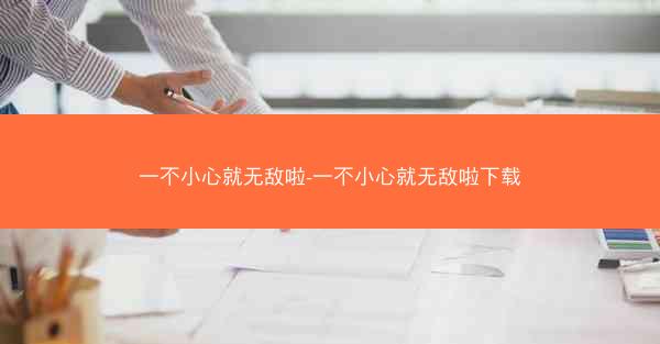 一不小心就无敌啦-一不小心就无敌啦下载