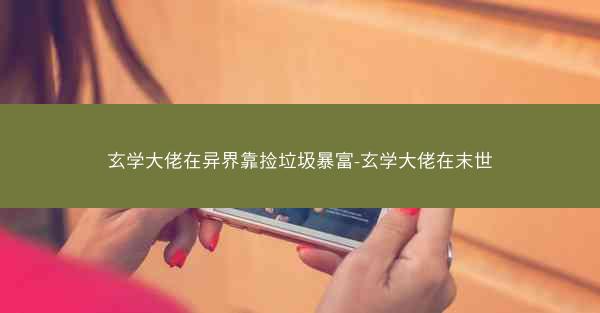 玄学大佬在异界靠捡垃圾暴富-玄学大佬在末世
