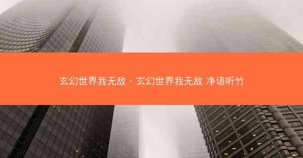 玄幻世界我无敌、玄幻世界我无敌 净语听竹